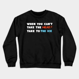 When you Can't Take the Heat, Take to the Ice Crewneck Sweatshirt